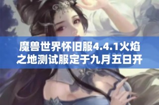 魔兽世界怀旧服4.4.1火焰之地测试服定于九月五日开启
