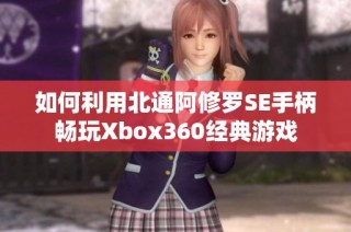 如何利用北通阿修罗SE手柄畅玩Xbox360经典游戏