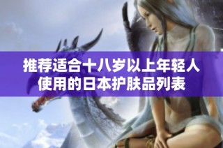 推荐适合十八岁以上年轻人使用的日本护肤品列表