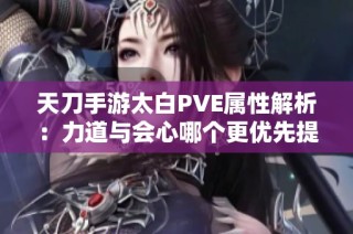 天刀手游太白PVE属性解析：力道与会心哪个更优先提升？