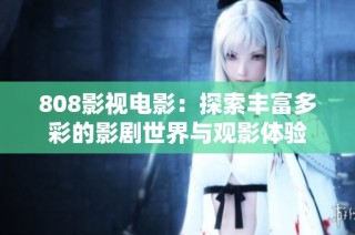 808影视电影：探索丰富多彩的影剧世界与观影体验