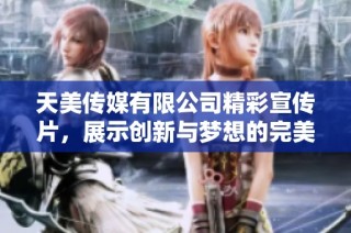 天美传媒有限公司精彩宣传片，展示创新与梦想的完美结合