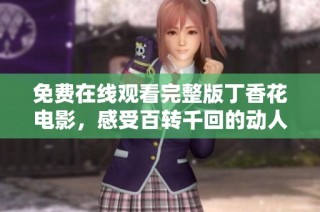 免费在线观看完整版丁香花电影，感受百转千回的动人故事