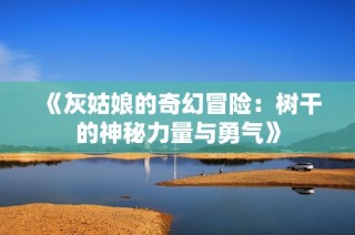 《灰姑娘的奇幻冒险：树干的神秘力量与勇气》