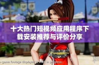 十大热门短视频应用程序下载安装推荐与评价分享