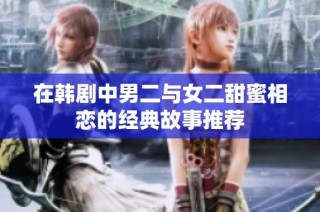 在韩剧中男二与女二甜蜜相恋的经典故事推荐
