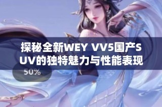 探秘全新WEY VV5国产SUV的独特魅力与性能表现