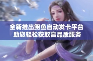 全新推出鲍鱼自动发卡平台 助您轻松获取高品质服务