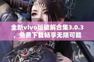全新vivo版破解合集3.0.3，免费下载畅享无限可能