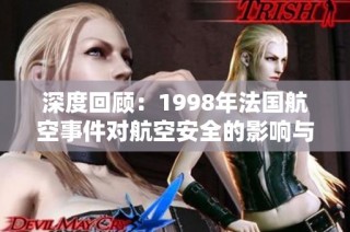 深度回顾：1998年法国航空事件对航空安全的影响与启示