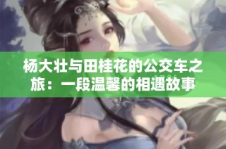 杨大壮与田桂花的公交车之旅：一段温馨的相遇故事