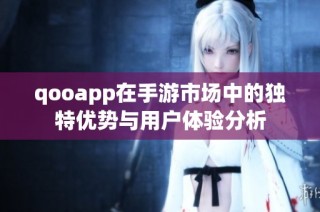 qooapp在手游市场中的独特优势与用户体验分析