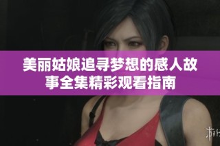 美丽姑娘追寻梦想的感人故事全集精彩观看指南