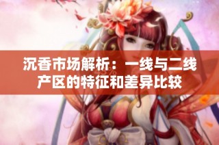 沉香市场解析：一线与二线产区的特征和差异比较