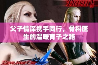 父子情深携手同行，骨科医生的温暖育子之路