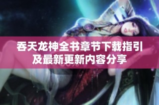 吞天龙神全书章节下载指引及最新更新内容分享