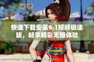 快速下载安装9.1视频极速版，畅享精彩无限体验
