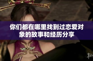 你们都在哪里找到过恋爱对象的故事和经历分享