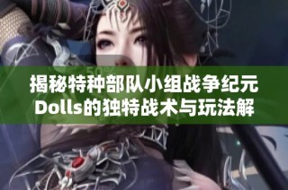 揭秘特种部队小组战争纪元Dolls的独特战术与玩法解析