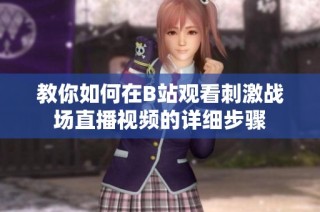教你如何在B站观看刺激战场直播视频的详细步骤