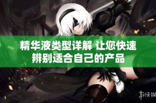 精华液类型详解 让您快速辨别适合自己的产品