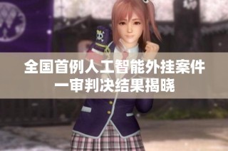 全国首例人工智能外挂案件一审判决结果揭晓