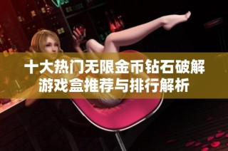 十大热门无限金币钻石破解游戏盒推荐与排行解析