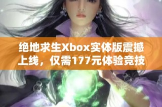 绝地求生Xbox实体版震撼上线，仅需177元体验竞技快感