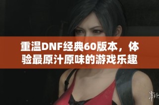 重温DNF经典60版本，体验最原汁原味的游戏乐趣