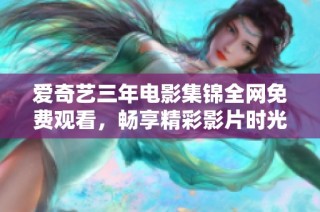 爱奇艺三年电影集锦全网免费观看，畅享精彩影片时光