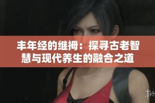 丰年经的继拇：探寻古老智慧与现代养生的融合之道