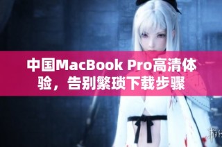 中国MacBook Pro高清体验，告别繁琐下载步骤