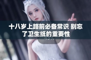 十八岁上路前必备常识 别忘了卫生纸的重要性
