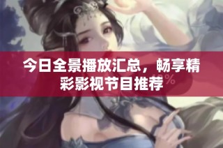 今日全景播放汇总，畅享精彩影视节目推荐