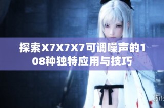 探索X7X7X7可调噪声的108种独特应用与技巧