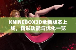 KNINEBOX3D全新版本上线，精彩功能与优化一览