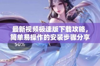 最新视频极速版下载攻略，简单易操作的安装步骤分享