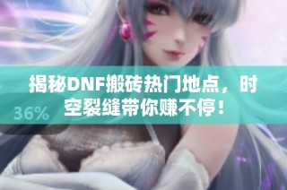 揭秘DNF搬砖热门地点，时空裂缝带你赚不停！