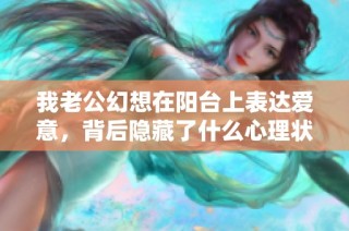 我老公幻想在阳台上表达爱意，背后隐藏了什么心理状态