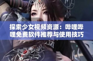 探索少女视频资源：哔哩哔哩免费软件推荐与使用技巧