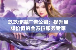 玖玖传媒广告公司：提升品牌价值的全方位服务专家