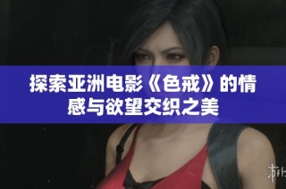 探索亚洲电影《色戒》的情感与欲望交织之美