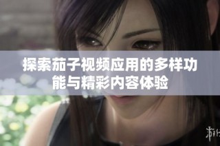探索茄子视频应用的多样功能与精彩内容体验