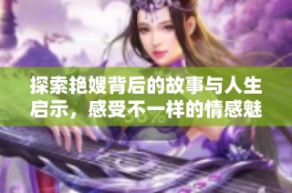 探索艳嫂背后的故事与人生启示，感受不一样的情感魅力