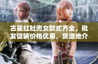 古装红肚兜女款式齐全，批发促销价格优惠，货源地介绍