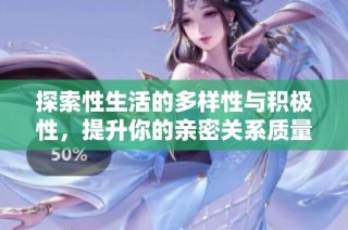 探索性生活的多样性与积极性，提升你的亲密关系质量