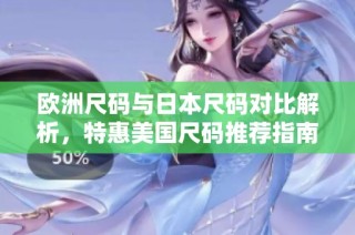 欧洲尺码与日本尺码对比解析，特惠美国尺码推荐指南