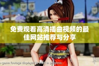 免费观看高清插曲视频的最佳网站推荐与分享