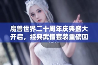 魔兽世界二十周年庆典盛大开启，经典武僧套装重磅回归