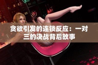 贪欲引发的连锁反应：一对三的决战背后故事